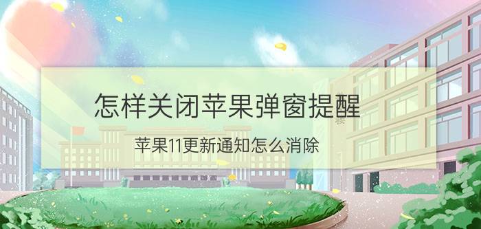 怎样关闭苹果弹窗提醒 苹果11更新通知怎么消除？